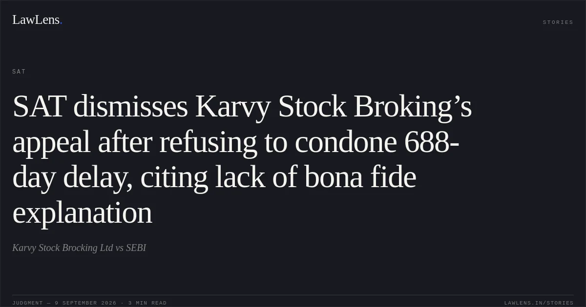 SAT dismisses Karvy Stock Broking’s appeal after refusing to condone 688-day delay, citing lack of bona fide explanation. Karvy Stock Brocking Ltd vs SEBI. SAT. LawLens