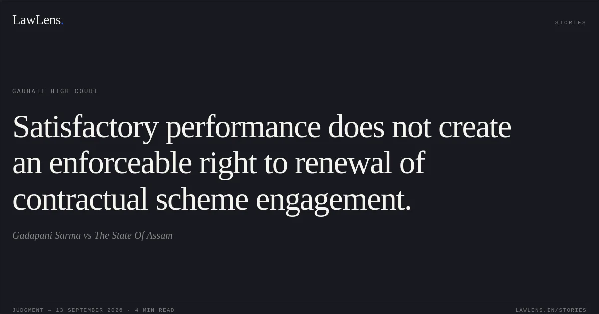 Satisfactory performance does not create an enforceable right to renewal of contractual scheme engagement.. Gadapani Sarma vs The State Of Assam. Gauhati High Court. LawLens