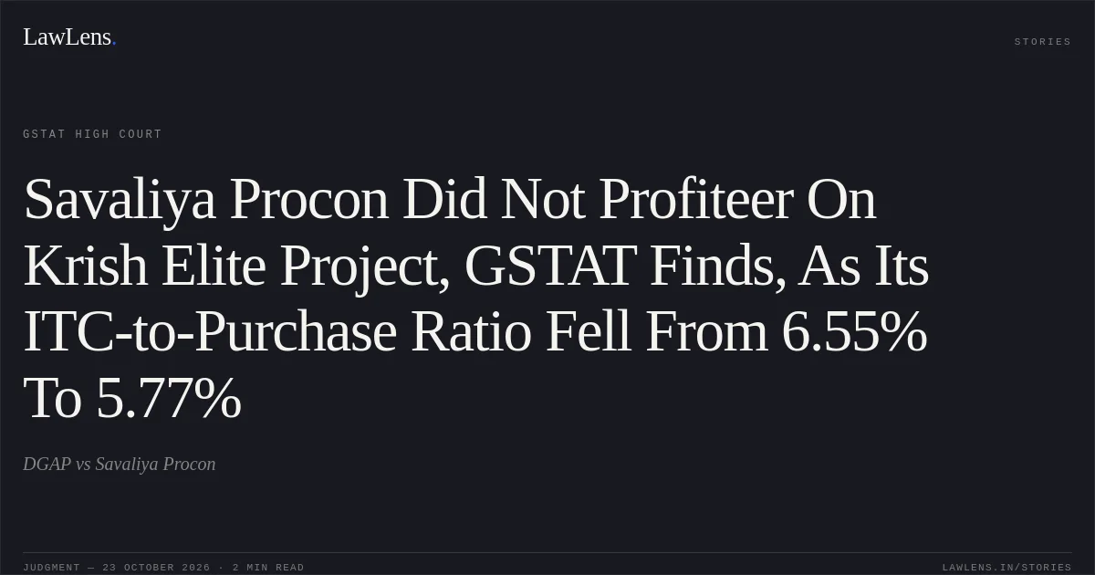 Savaliya Procon Did Not Profiteer On Krish Elite Project, GSTAT Finds, As Its ITC-to-Purchase Ratio Fell From 6.55% To 5.77%. DGAP vs Savaliya Procon. GSTAT High Court. LawLens
