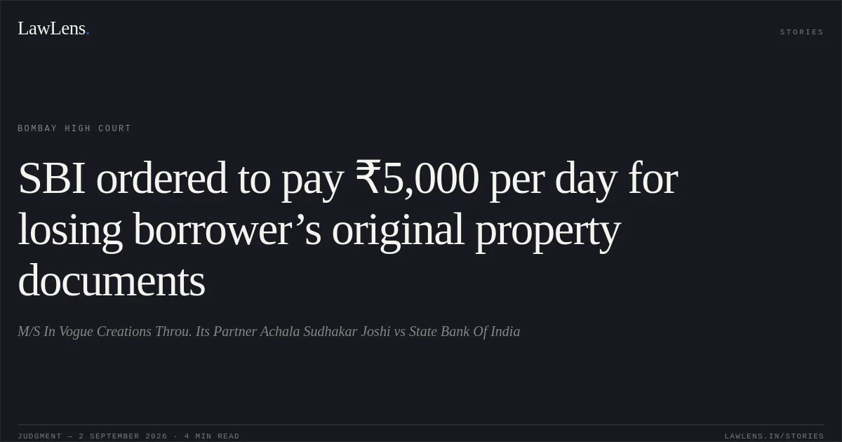 SBI ordered to pay ₹5,000 per day for losing borrower’s original property documents. M/S In Vogue Creations  Throu. Its Partner Achala Sudhakar Joshi vs State Bank Of India. Bombay High Court. LawLens