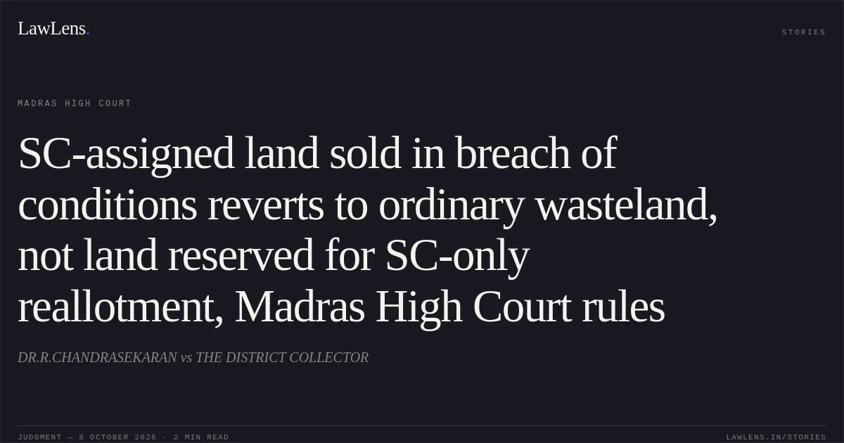 SC-assigned land sold in breach of conditions reverts to ordinary wasteland, not land reserved for SC-only reallotment, Madras High Court rules. DR.R.CHANDRASEKARAN vs THE DISTRICT COLLECTOR. Madras High Court. LawLens