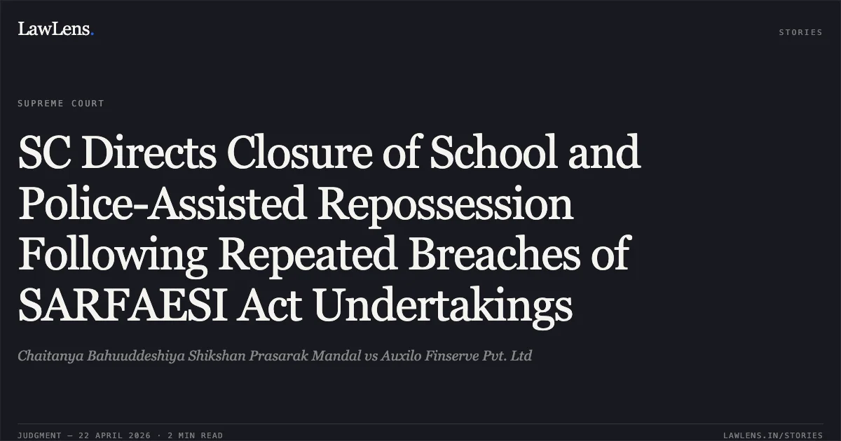 SC Directs Closure of School and Police-Assisted Repossession Following Repeated Breaches of SARFAESI Act Undertakings. Chaitanya Bahuuddeshiya Shikshan Prasarak Mandal vs Auxilo Finserve Pvt. Ltd. Supreme Court. LawLens
