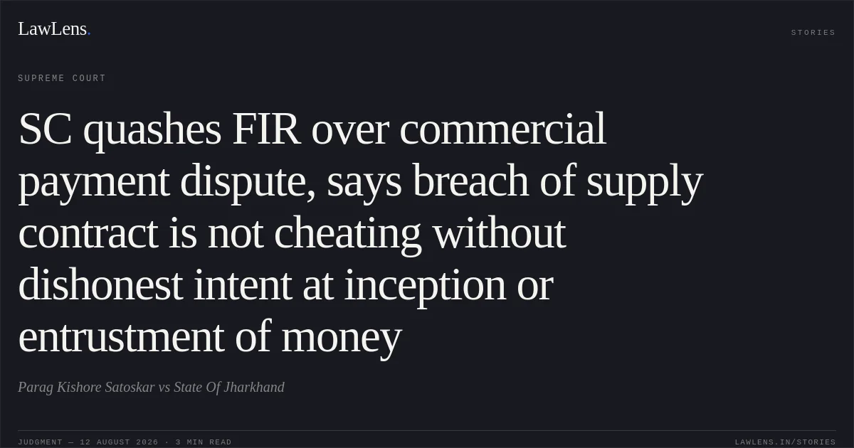 SC quashes FIR over commercial payment dispute, says breach of supply contract is not cheating without dishonest intent at inception or entrustment of money. Parag Kishore Satoskar vs State Of Jharkhand. Supreme Court. LawLens