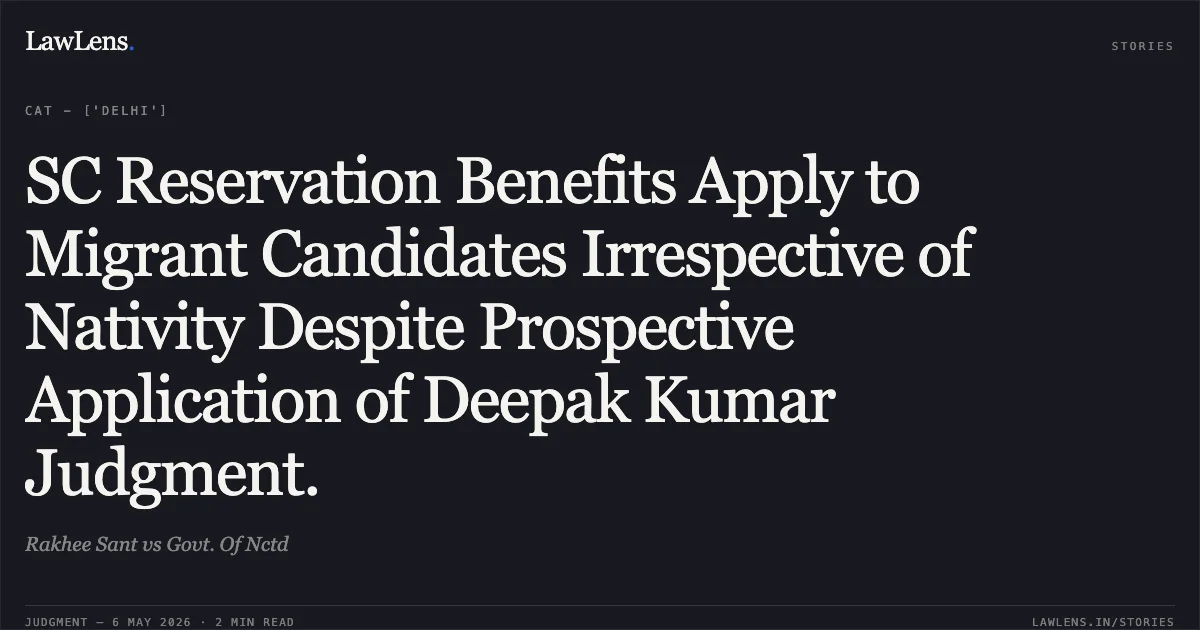 SC Reservation Benefits Apply to Migrant Candidates Irrespective of Nativity Despite Prospective Application of Deepak Kumar Judgment.. Rakhee Sant vs Govt. Of Nctd. Central Administrative Tribunal. LawLens