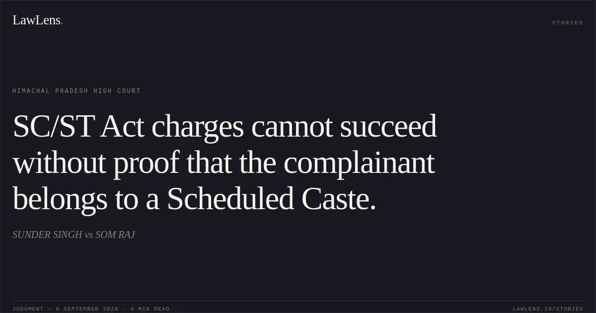 SC/ST Act charges cannot succeed without proof that the complainant belongs to a Scheduled Caste.. SUNDER SINGH vs SOM RAJ. Himachal Pradesh High Court. LawLens