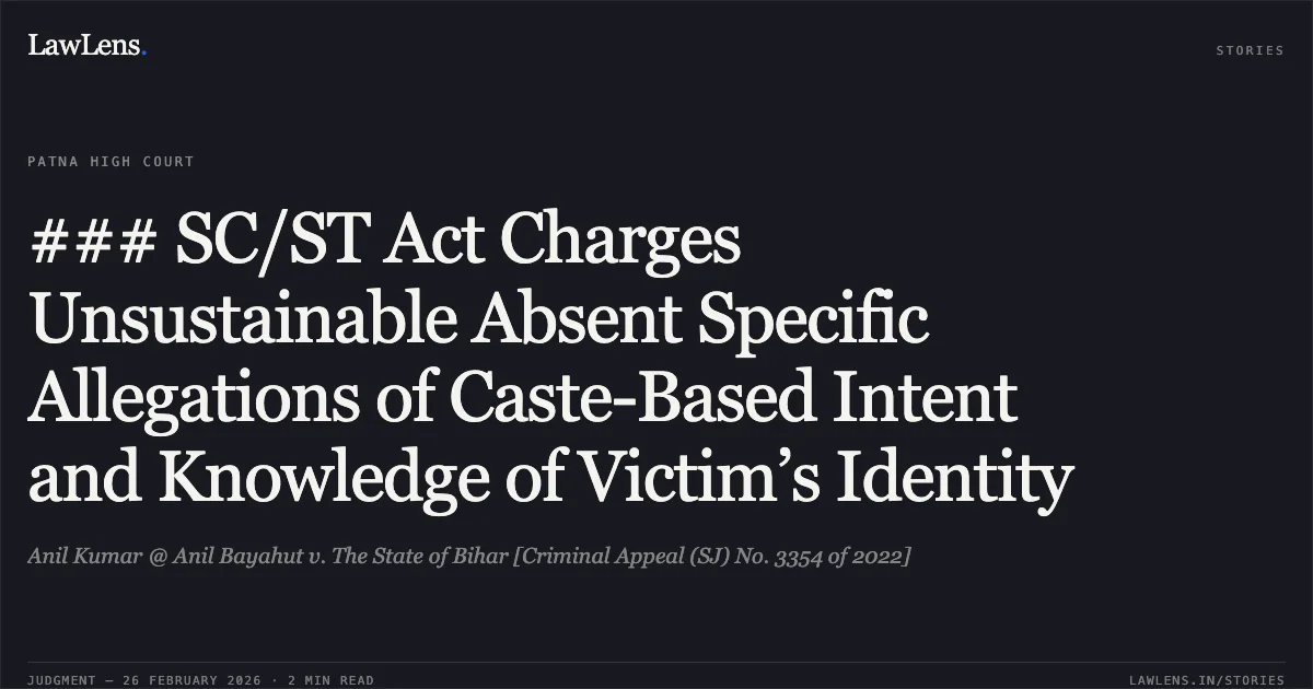 ### SC/ST Act Charges Unsustainable Absent Specific Allegations of Caste-Based Intent and Knowledge of Victim’s Identity. Anil Kumar @ Anil Bayahut v. The State of Bihar [Criminal Appeal (SJ) No. 3354 of 2022]. Patna High Court. LawLens