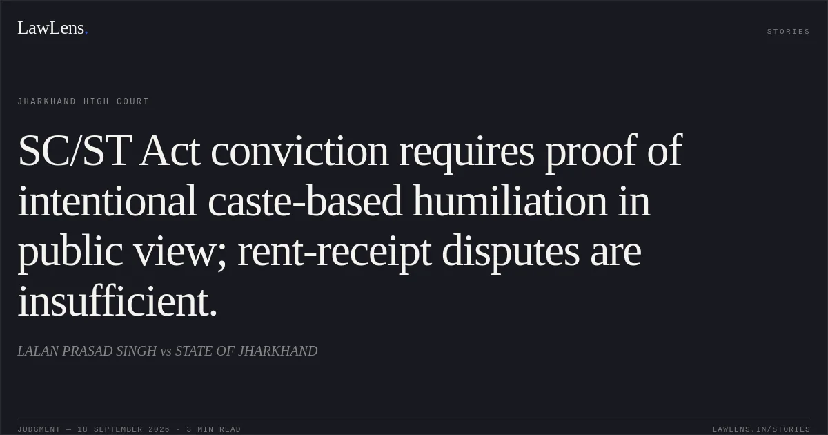 SC/ST Act conviction requires proof of intentional caste-based humiliation in public view; rent-receipt disputes are insufficient.. LALAN PRASAD SINGH vs STATE OF JHARKHAND. Jharkhand High Court. LawLens