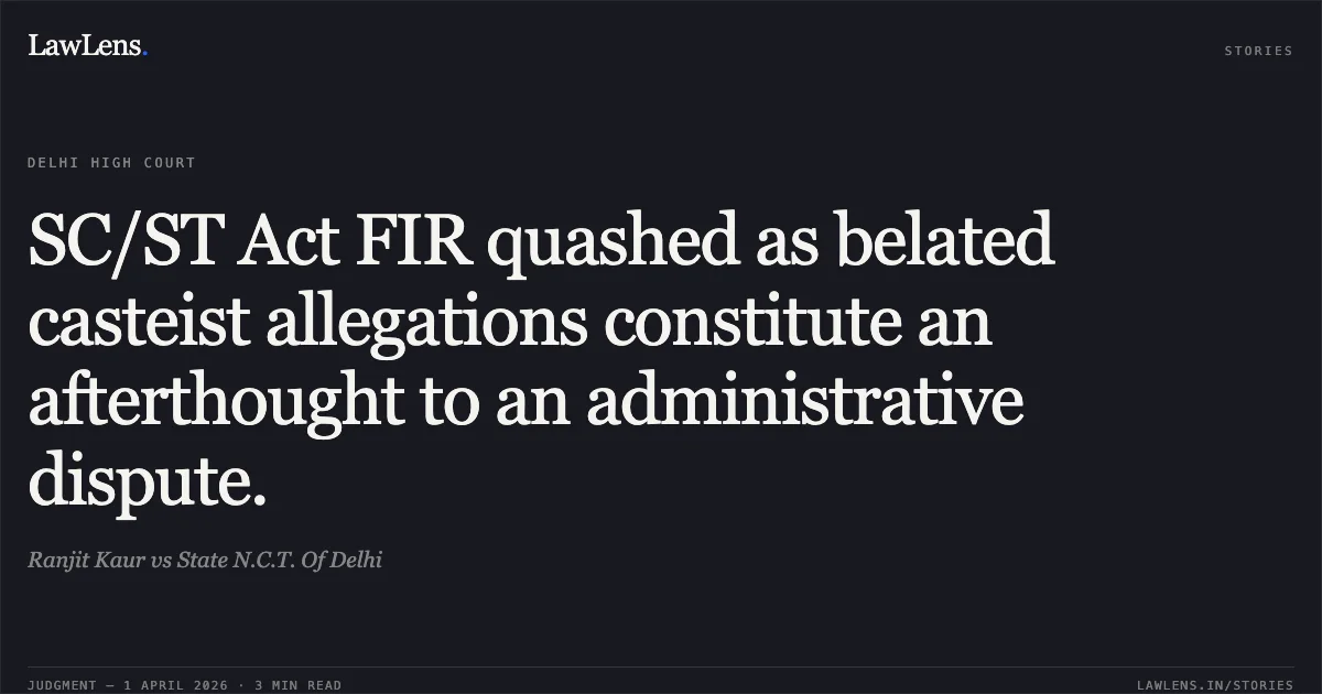 SC/ST Act FIR quashed as belated casteist allegations constitute an afterthought to an administrative dispute.. Ranjit Kaur vs State N.C.T. Of Delhi. Delhi High Court. LawLens