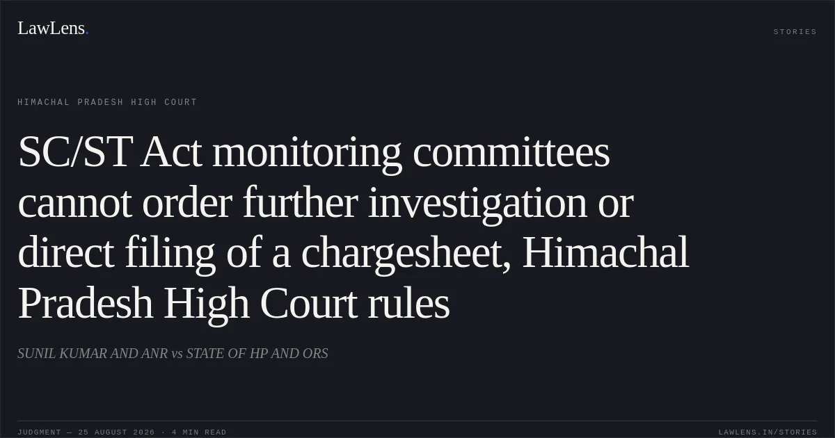 SC/ST Act monitoring committees cannot order further investigation or direct filing of a chargesheet, Himachal Pradesh High Court rules. SUNIL KUMAR AND ANR vs STATE OF HP AND ORS. Himachal Pradesh High Court. LawLens