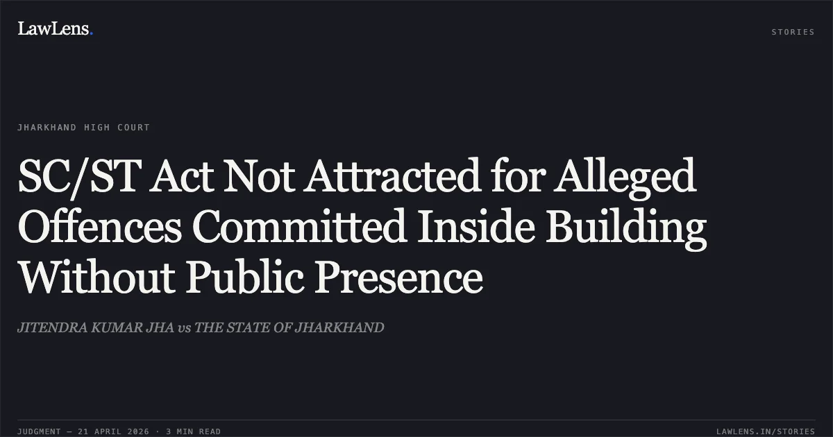 SC/ST Act Not Attracted for Alleged Offences Committed Inside Building Without Public Presence. JITENDRA KUMAR JHA vs THE STATE OF JHARKHAND. Jharkhand High Court. LawLens