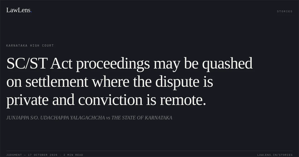 SC/ST Act proceedings may be quashed on settlement where the dispute is private and conviction is remote.. JUNJAPPA S/O. UDACHAPPA YALAGACHCHA vs THE STATE OF KARNATAKA. Karnataka High Court. LawLens