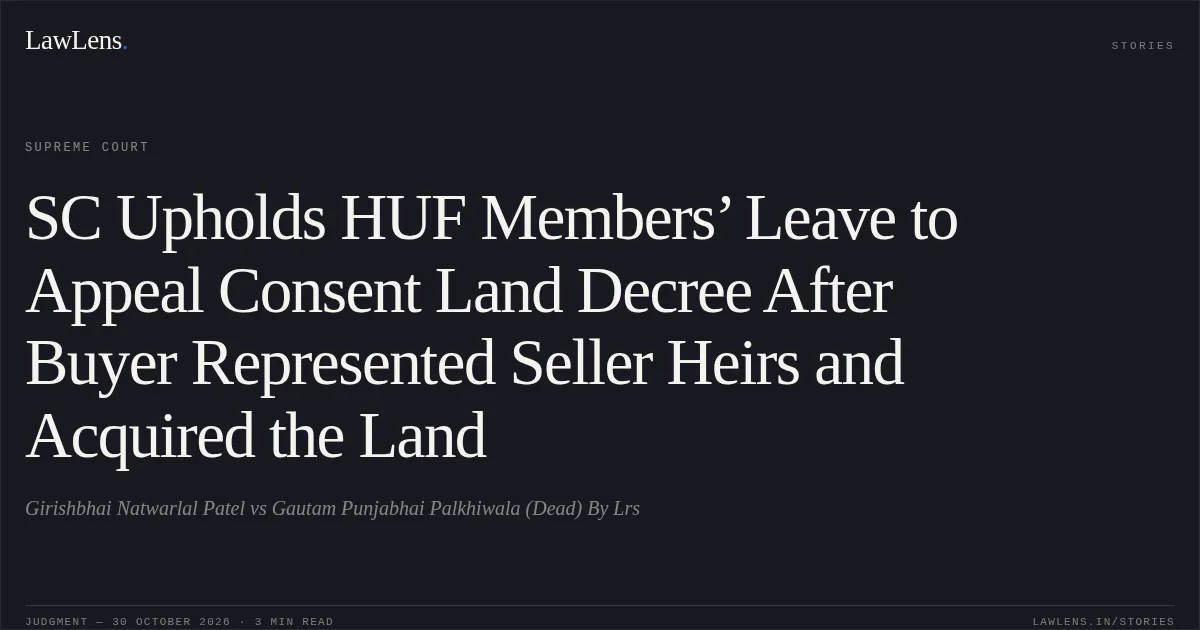 SC Upholds HUF Members’ Leave to Appeal Consent Land Decree After Buyer Represented Seller Heirs and Acquired the Land. Girishbhai Natwarlal Patel vs Gautam Punjabhai Palkhiwala (Dead) By Lrs. Supreme Court. LawLens