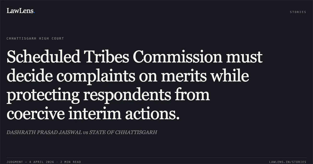 Scheduled Tribes Commission must decide complaints on merits while protecting respondents from coercive interim actions.. DASHRATH PRASAD JAISWAL vs STATE OF CHHATTISGARH. Chhattisgarh High Court. LawLens