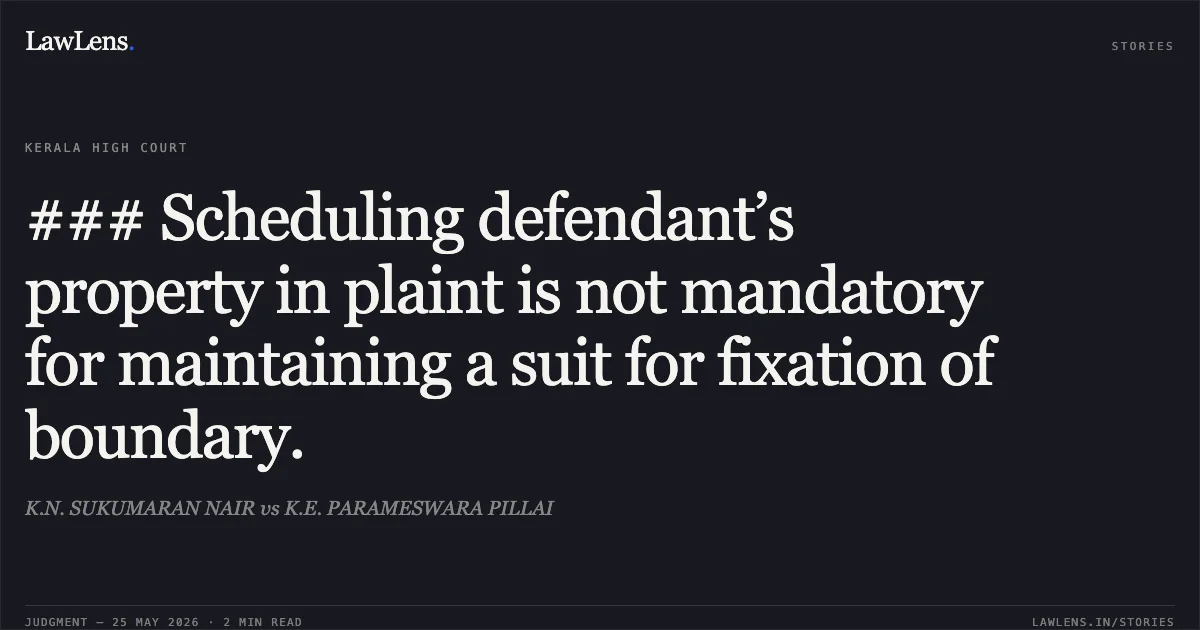 ### Scheduling defendant’s property in plaint is not mandatory for maintaining a suit for fixation of boundary.. K.N. SUKUMARAN NAIR vs K.E. PARAMESWARA PILLAI. Kerala High Court. LawLens
