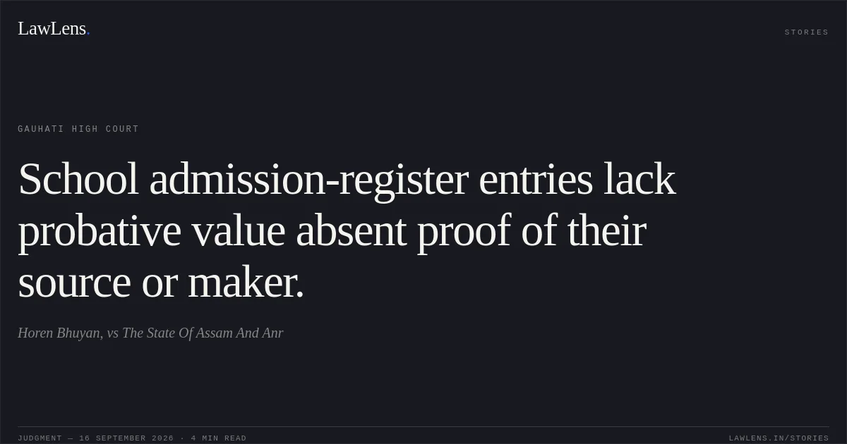 School admission-register entries lack probative value absent proof of their source or maker.. Horen Bhuyan, vs The State Of Assam And Anr. Gauhati High Court. LawLens