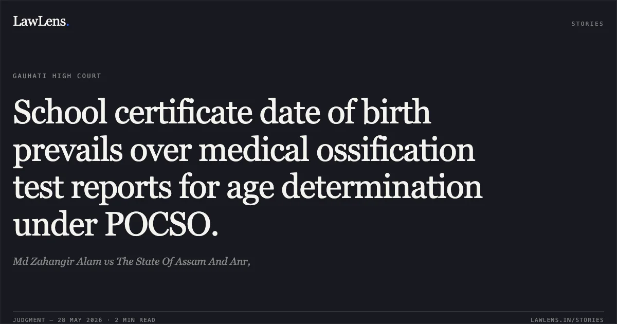 School certificate date of birth prevails over medical ossification test reports for age determination under POCSO.. Md Zahangir Alam vs The State Of Assam And Anr,. Gauhati High Court. LawLens