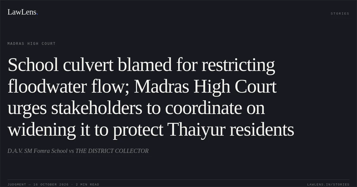 School culvert blamed for restricting floodwater flow; Madras High Court urges stakeholders to coordinate on widening it to protect Thaiyur residents. D.A.V. SM Fomra School vs THE DISTRICT COLLECTOR. Madras High Court. LawLens