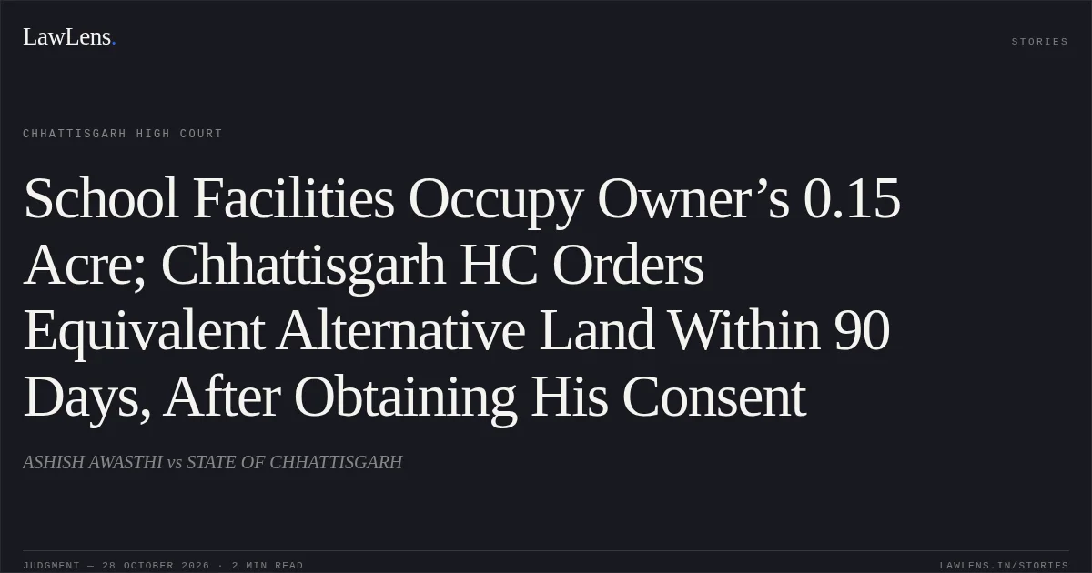 School Facilities Occupy Owner’s 0.15 Acre; Chhattisgarh HC Orders Equivalent Alternative Land Within 90 Days, After Obtaining His Consent. ASHISH AWASTHI vs STATE OF CHHATTISGARH. Chhattisgarh High Court. LawLens