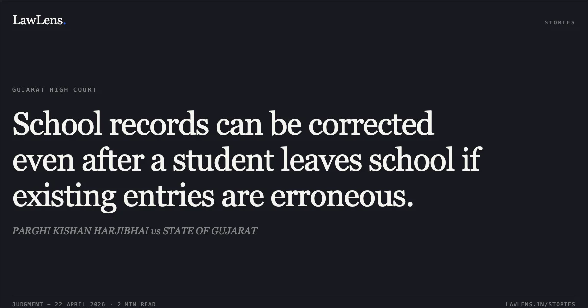 School records can be corrected even after a student leaves school if existing entries are erroneous.. PARGHI KISHAN HARJIBHAI vs STATE OF GUJARAT. Gujarat High Court. LawLens