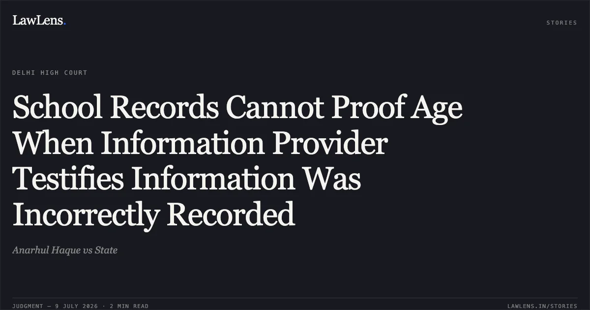 School Records Cannot Proof Age When Information Provider Testifies Information Was Incorrectly Recorded. Anarhul Haque vs State. Delhi High Court. LawLens