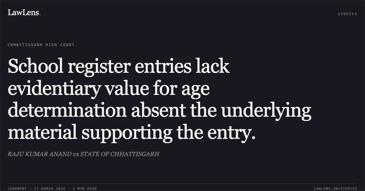 School register entries lack evidentiary value for age determination absent the underlying material supporting the entry.. RAJU KUMAR ANAND vs STATE OF CHHATTISGARH. Chhattisgarh High Court. LawLens