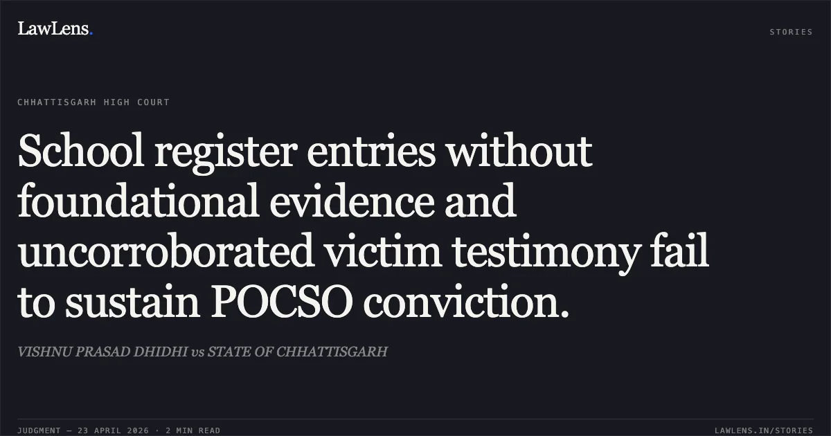 School register entries without foundational evidence and uncorroborated victim testimony fail to sustain POCSO conviction.. VISHNU PRASAD DHIDHI vs STATE OF CHHATTISGARH. Chhattisgarh High Court. LawLens