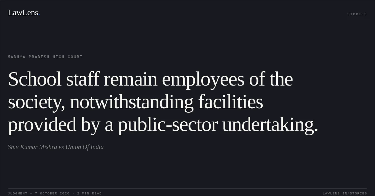 School staff remain employees of the society, notwithstanding facilities provided by a public-sector undertaking.. Shiv Kumar Mishra vs Union Of India. Madhya Pradesh High Court. LawLens
