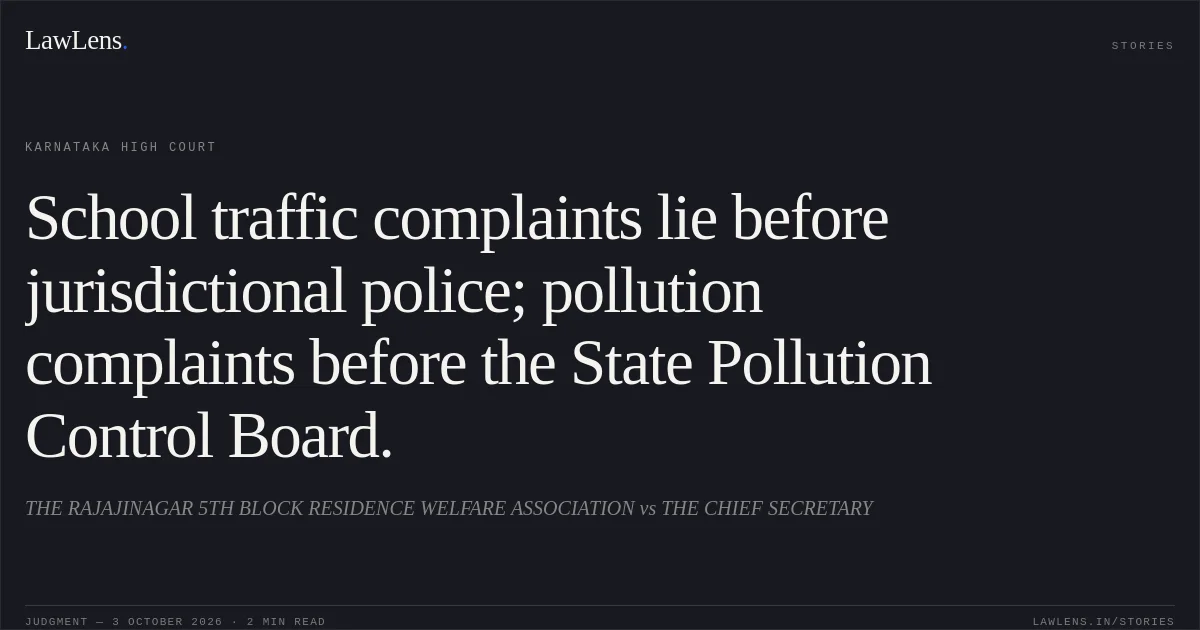 School traffic complaints lie before jurisdictional police; pollution complaints before the State Pollution Control Board.. THE RAJAJINAGAR 5TH BLOCK RESIDENCE WELFARE ASSOCIATION vs THE CHIEF SECRETARY. Karnataka High Court. LawLens