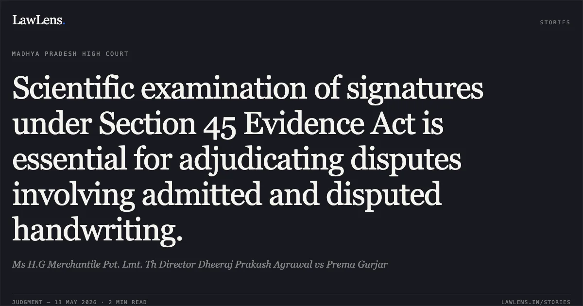 Scientific examination of signatures under Section 45 Evidence Act is essential for adjudicating disputes involving admitted and disputed handwriting.. Ms H.G Merchantile Pvt. Lmt. Th Director Dheeraj Prakash Agrawal vs Prema Gurjar. Madhya Pradesh High Court. LawLens