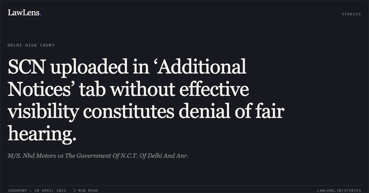 SCN uploaded in ‘Additional Notices’ tab without effective visibility constitutes denial of fair hearing.. M/S. Nhd Motors vs The Government Of N.C.T. Of Delhi And Anr.. Delhi High Court. LawLens