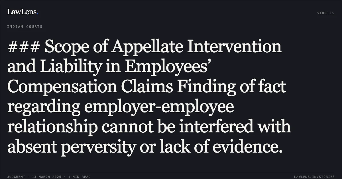 ### Scope of Appellate Intervention and Liability in Employees’ Compensation Claims Finding of fact regarding employer-employee relationship cannot be interfered with absent perversity or lack of evidence.. Branch Manager, The National Insurance Company Limited v. Smt. Pramila Thakur & Anr. [2026:CGHC:11598; MAC No. 790 of 2022]. Chhattisgarh High Court. LawLens