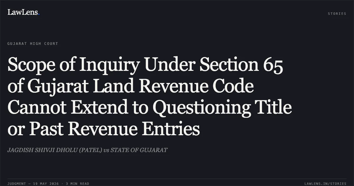 Scope of Inquiry Under Section 65 of Gujarat Land Revenue Code Cannot Extend to Questioning Title or Past Revenue Entries. JAGDISH SHIVJI DHOLU (PATEL) vs STATE OF GUJARAT. Gujarat High Court. LawLens