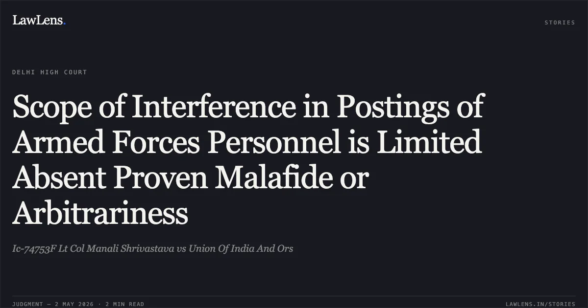 Scope of Interference in Postings of Armed Forces Personnel is Limited Absent Proven Malafide or Arbitrariness. Ic-74753F Lt Col Manali Shrivastava vs Union Of India And Ors. Delhi High Court. LawLens