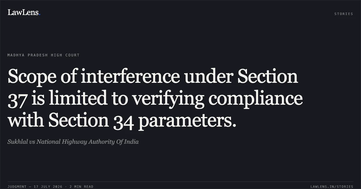 Scope of interference under Section 37 is limited to verifying compliance with Section 34 parameters.. Sukhlal vs National Highway Authority Of India. Madhya Pradesh High Court. LawLens
