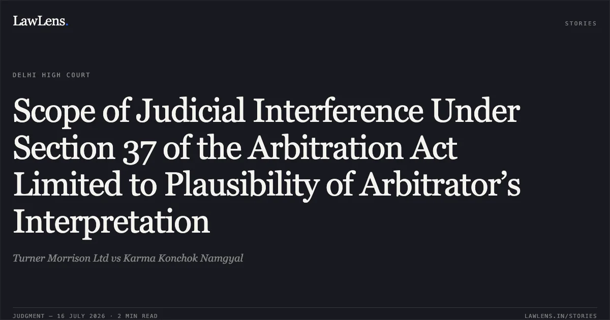 Scope of Judicial Interference Under Section 37 of the Arbitration Act Limited to Plausibility of Arbitrator’s Interpretation. Turner Morrison Ltd vs Karma Konchok Namgyal. Delhi High Court. LawLens