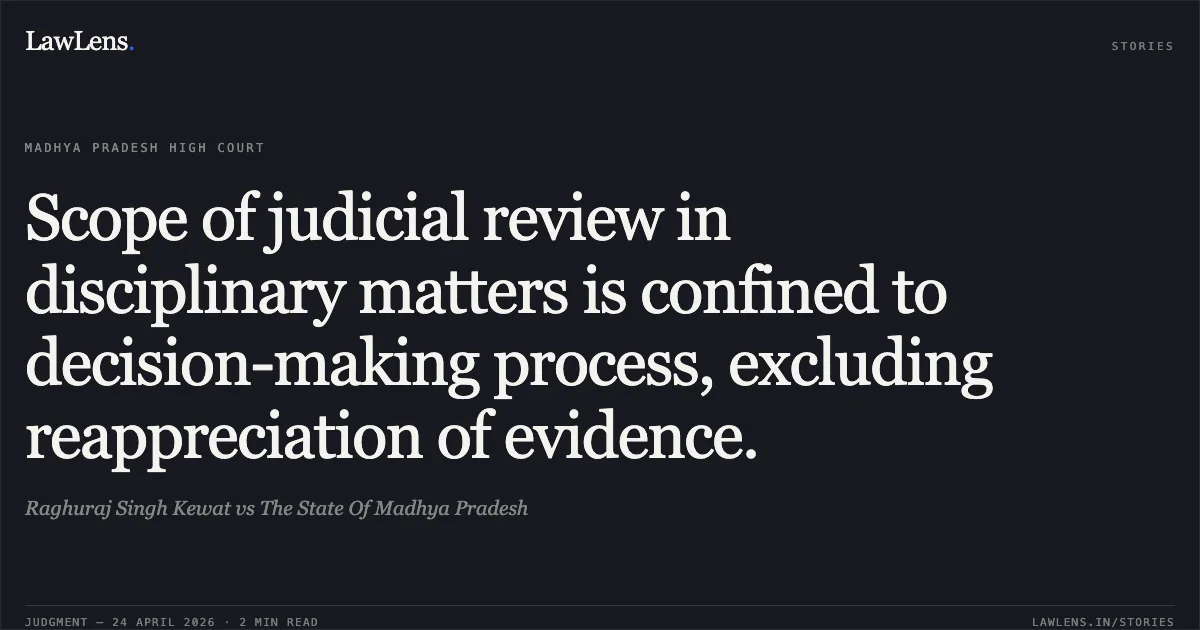 Scope of judicial review in disciplinary matters is confined to decision-making process, excluding reappreciation of evidence.. Raghuraj Singh Kewat vs The State Of Madhya Pradesh. Madhya Pradesh High Court. LawLens