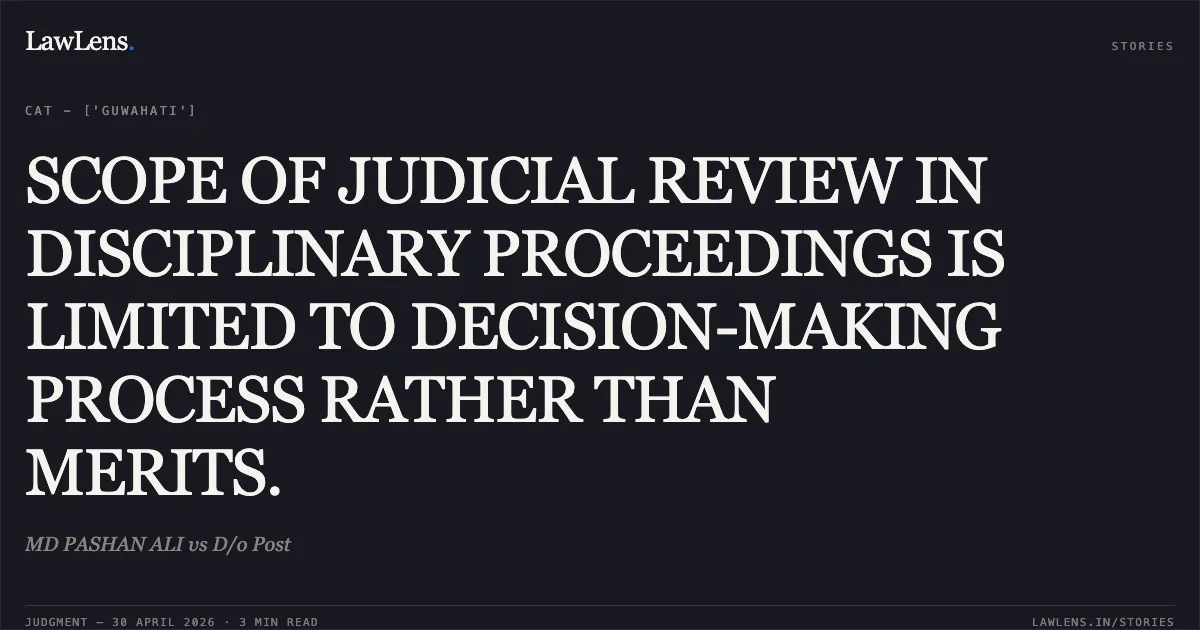 SCOPE OF JUDICIAL REVIEW IN DISCIPLINARY PROCEEDINGS IS LIMITED TO DECISION-MAKING PROCESS RATHER THAN MERITS.. MD PASHAN ALI vs D/o Post. Central Administrative Tribunal. LawLens