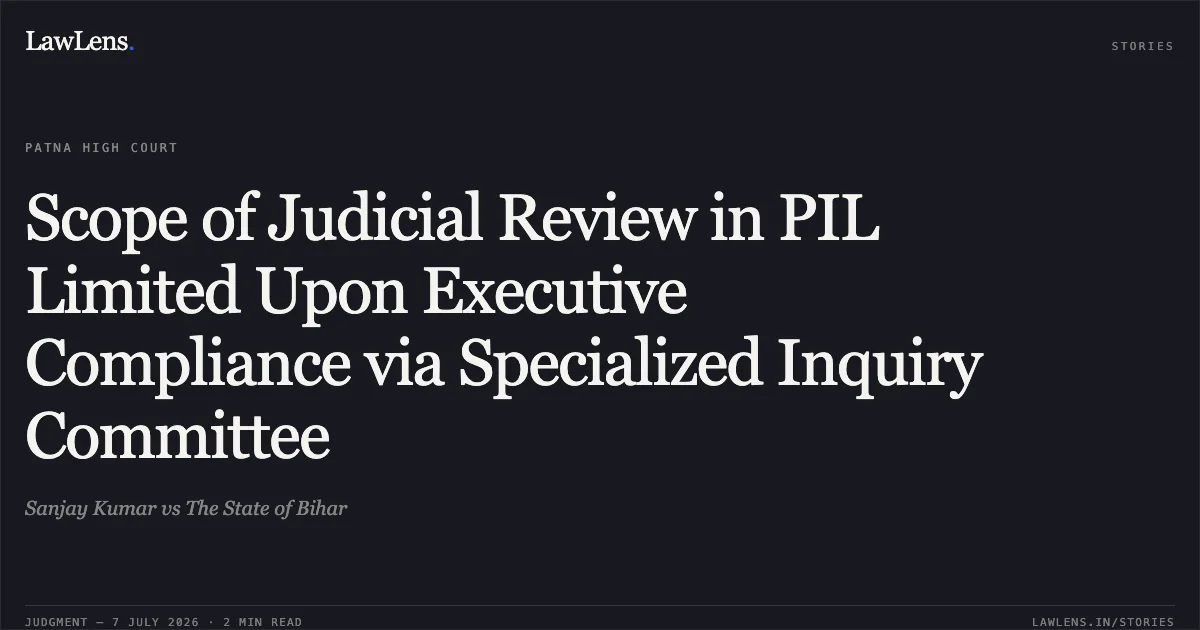 Scope of Judicial Review in PIL Limited Upon Executive Compliance via Specialized Inquiry Committee. Sanjay Kumar vs The State of Bihar. Patna High Court. LawLens