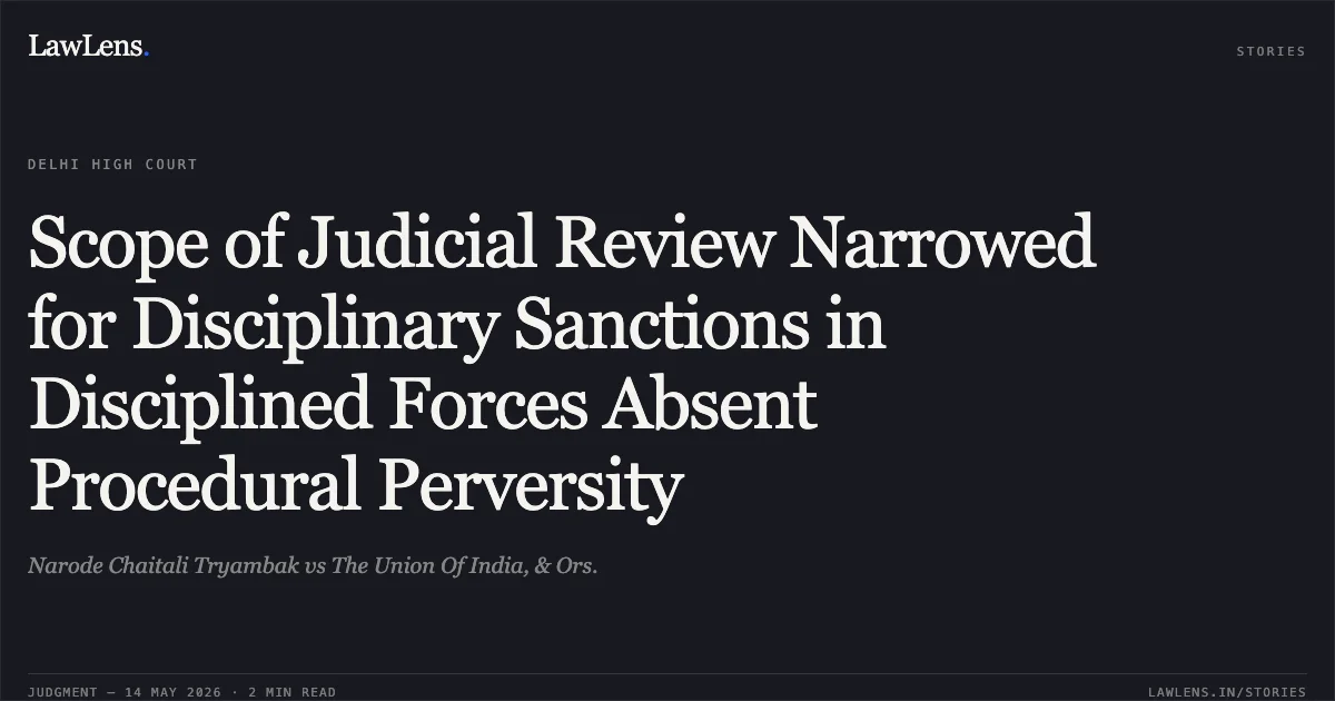 Scope of Judicial Review Narrowed for Disciplinary Sanctions in Disciplined Forces Absent Procedural Perversity. Narode Chaitali Tryambak vs The Union Of India, & Ors.. Delhi High Court. LawLens