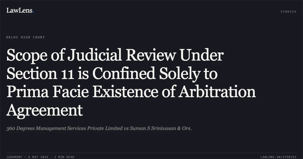 Scope of Judicial Review Under Section 11 is Confined Solely to Prima Facie Existence of Arbitration Agreement. 360 Degrees Management Services Private Limited vs Suman S Srinivasan & Ors.. Delhi High Court. LawLens