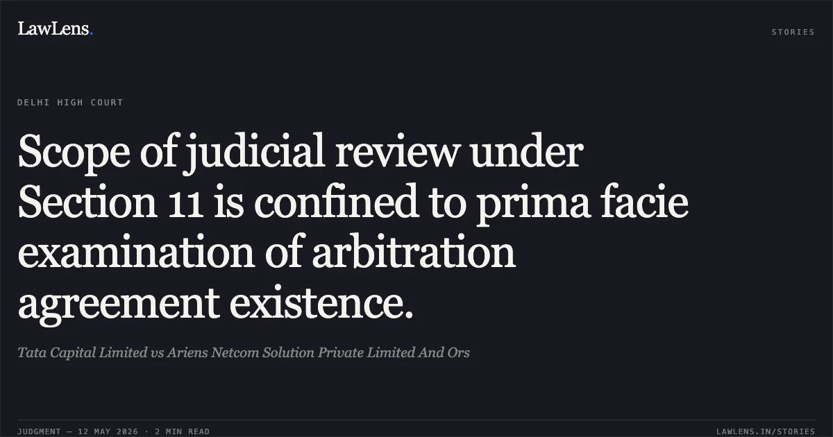 Scope of judicial review under Section 11 is confined to prima facie examination of arbitration agreement existence.. Tata Capital Limited vs Ariens Netcom Solution Private Limited And Ors. Delhi High Court. LawLens