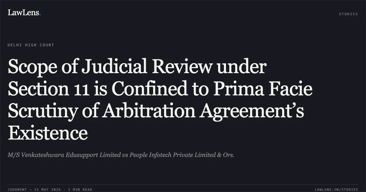 Scope of Judicial Review under Section 11 is Confined to Prima Facie Scrutiny of Arbitration Agreement’s Existence. M/S Venkateshwara Edusupport Limited vs People Infotech Private Limited & Ors.. Delhi High Court. LawLens