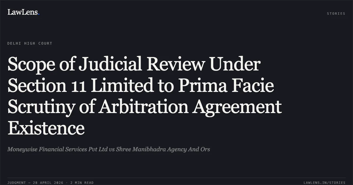 Scope of Judicial Review Under Section 11 Limited to Prima Facie Scrutiny of Arbitration Agreement Existence. Moneywise Financial Services Pvt Ltd vs Shree Manibhadra Agency And Ors. Delhi High Court. LawLens