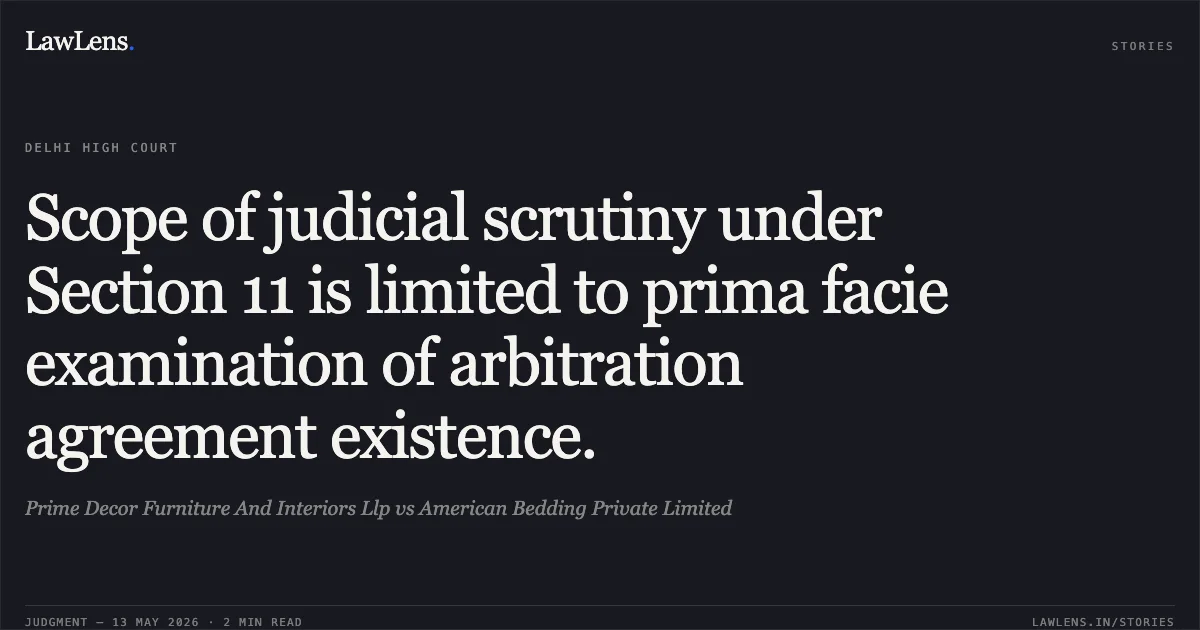 Scope of judicial scrutiny under Section 11 is limited to prima facie examination of arbitration agreement existence.. Prime Decor Furniture And Interiors Llp vs American Bedding Private Limited. Delhi High Court. LawLens