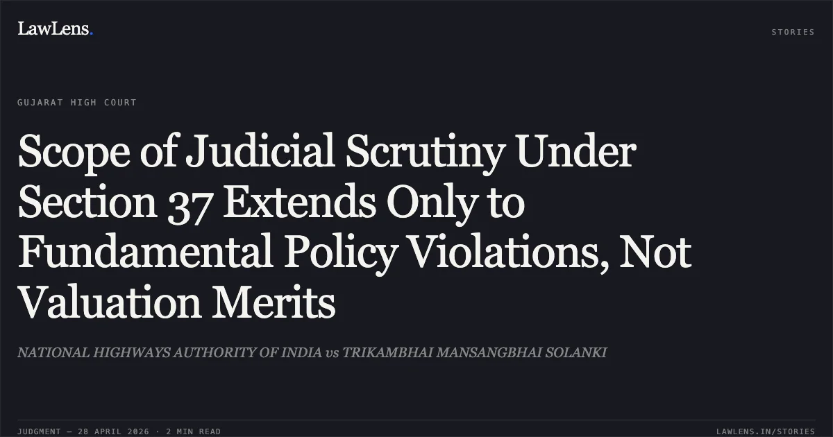 Scope of Judicial Scrutiny Under Section 37 Extends Only to Fundamental Policy Violations, Not Valuation Merits. NATIONAL HIGHWAYS AUTHORITY OF INDIA vs TRIKAMBHAI MANSANGBHAI SOLANKI. Gujarat High Court. LawLens