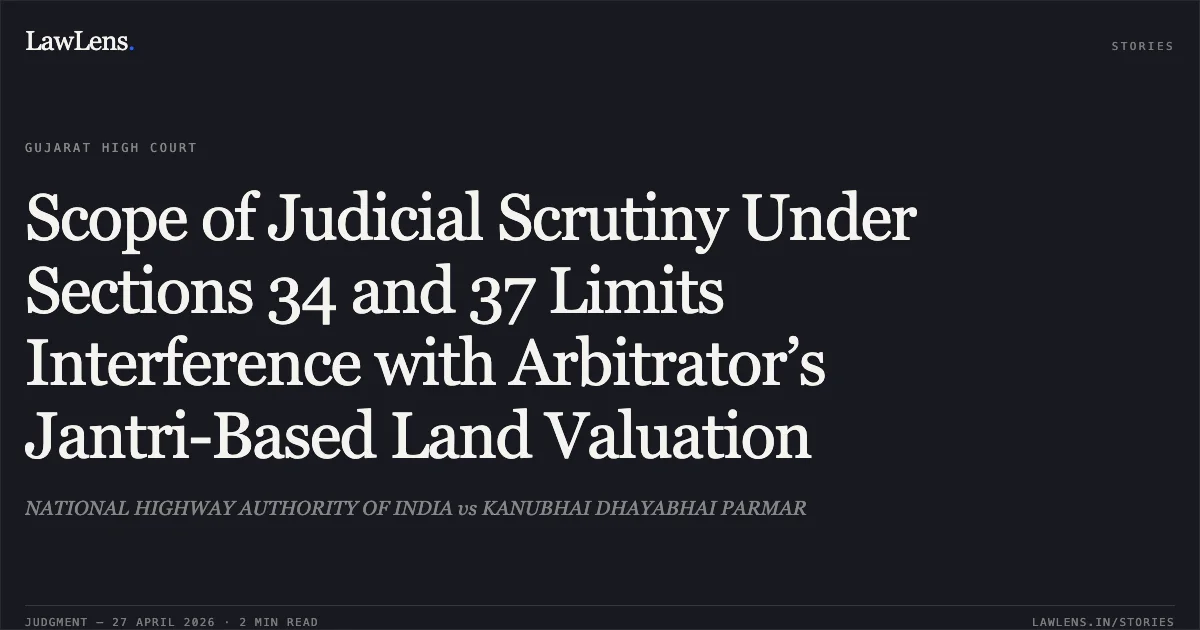 Scope of Judicial Scrutiny Under Sections 34 and 37 Limits Interference with Arbitrator’s Jantri-Based Land Valuation. NATIONAL HIGHWAY AUTHORITY OF INDIA vs KANUBHAI DHAYABHAI PARMAR. Gujarat High Court. LawLens