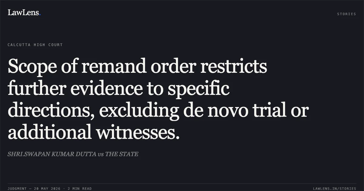 Scope of remand order restricts further evidence to specific directions, excluding de novo trial or additional witnesses.. SHRI.SWAPAN KUMAR DUTTA vs THE STATE. Calcutta High Court. LawLens