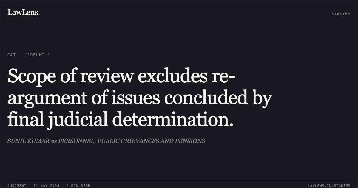 Scope of review excludes re-argument of issues concluded by final judicial determination.. SUNIL KUMAR vs PERSONNEL, PUBLIC GRIEVANCES AND PENSIONS. Central Administrative Tribunal. LawLens