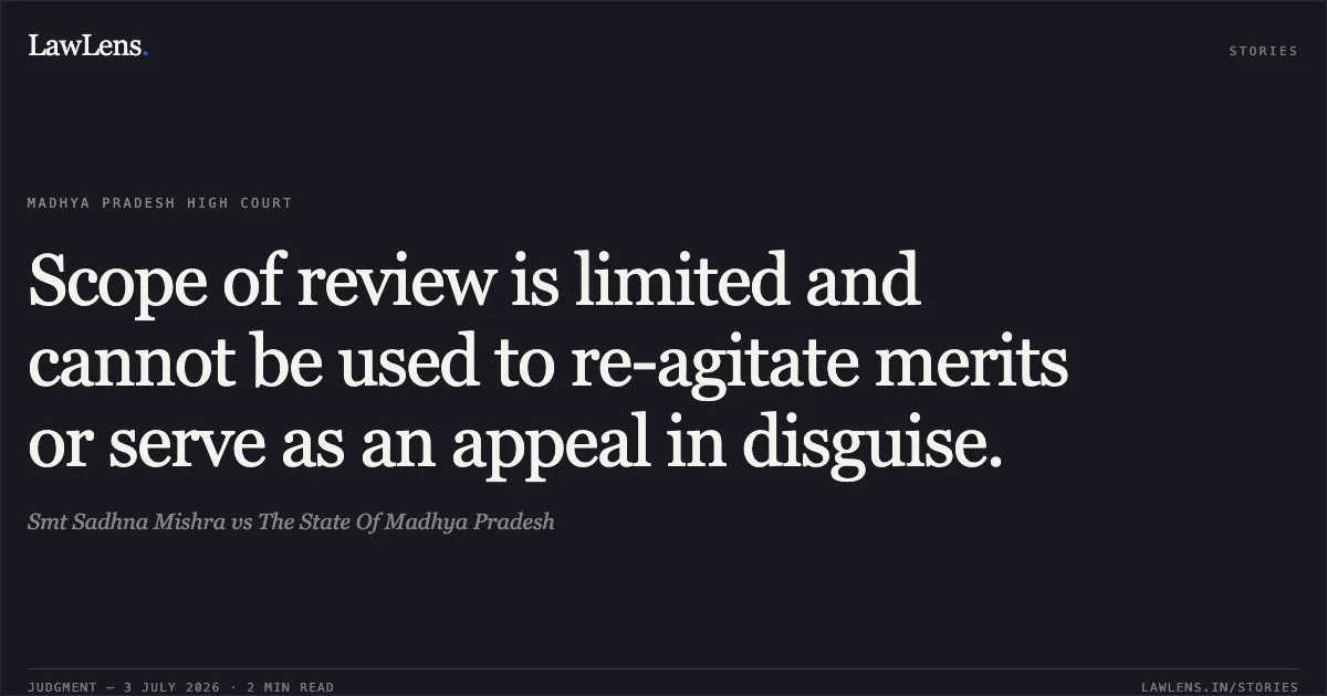 Scope of review is limited and cannot be used to re-agitate merits or serve as an appeal in disguise.. Smt Sadhna Mishra vs The State Of Madhya Pradesh. Madhya Pradesh High Court. LawLens