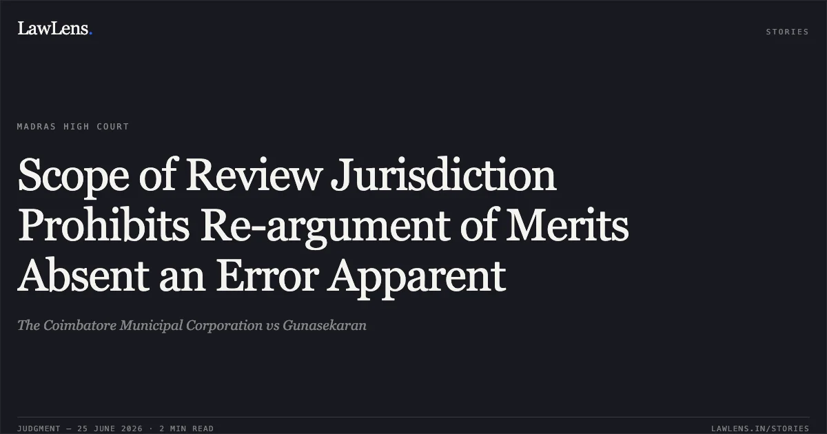 Scope of Review Jurisdiction Prohibits Re-argument of Merits Absent an Error Apparent. The Coimbatore Municipal Corporation vs Gunasekaran. Madras High Court. LawLens